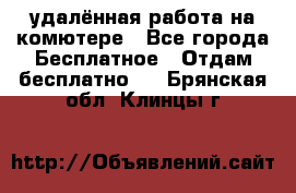 удалённая работа на комютере - Все города Бесплатное » Отдам бесплатно   . Брянская обл.,Клинцы г.